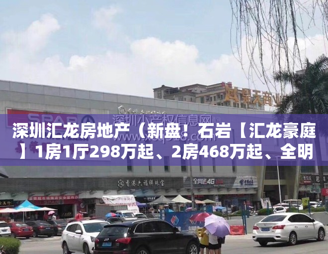 深圳汇龙房地产（新盘！石岩【汇龙豪庭】1房1厅298万起、2房468万起、全明户型无暗房、宝安光明龙华交界处）