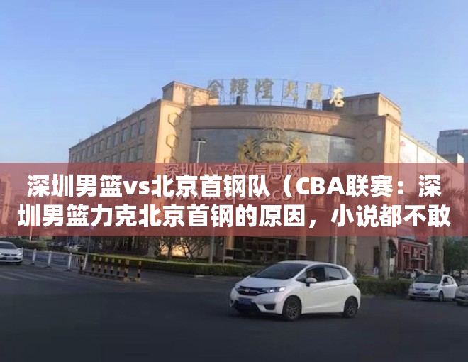 深圳男篮vs北京首钢队（CBA联赛：深圳男篮力克北京首钢的原因，小说都不敢这样写）