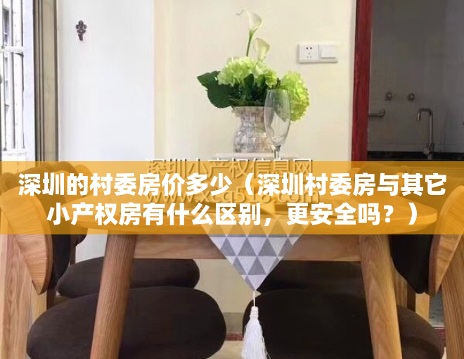 深圳的村委房价多少（深圳村委房与其它小产权房有什么区别，更安全吗？）