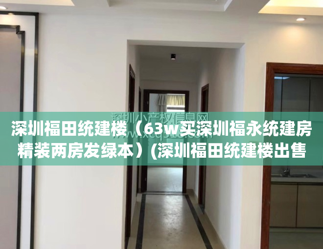 深圳福田统建楼（63w买深圳福永统建房精装两房发绿本）(深圳福田统建楼出售)