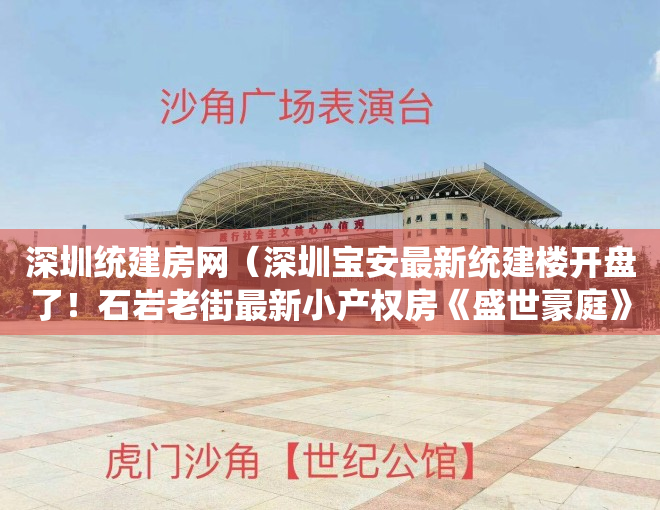 深圳统建房网（深圳宝安最新统建楼开盘了！石岩老街最新小产权房《盛世豪庭》石岩中心区大型统建楼  一手新盘200套房源任选 ，全部毛坯原始户型）