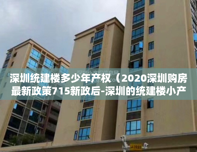 深圳统建楼多少年产权（2020深圳购房最新政策715新政后-深圳的统建楼小产权房）