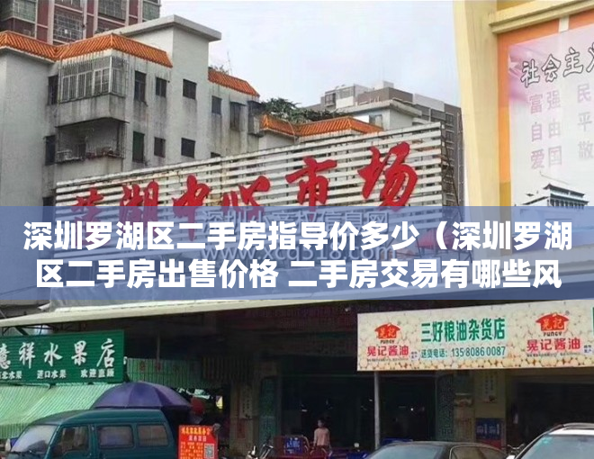 深圳罗湖区二手房指导价多少（深圳罗湖区二手房出售价格 二手房交易有哪些风险）