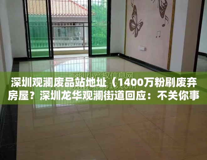 深圳观澜废品站地址（1400万粉刷废弃房屋？深圳龙华观澜街道回应：不关你事）