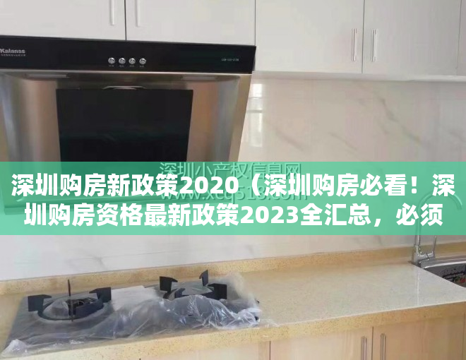 深圳购房新政策2020（深圳购房必看！深圳购房资格最新政策2023全汇总，必须收藏！）