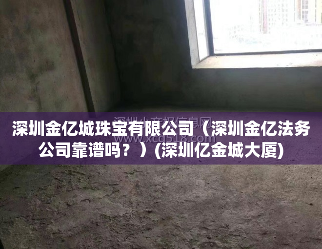 深圳金亿城珠宝有限公司（深圳金亿法务公司靠谱吗？）(深圳亿金城大厦)