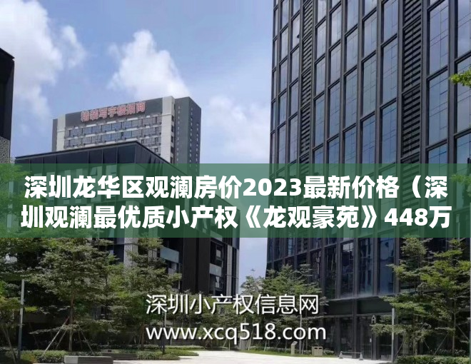 深圳龙华区观澜房价2023最新价格（深圳观澜最优质小产权《龙观豪苑》448万每套起）