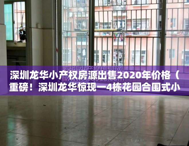 深圳龙华小产权房源出售2020年价格（重磅！深圳龙华惊现一4栋花园合围式小产权盘，均价仅12000㎡，可落户）