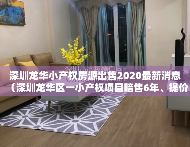 深圳龙华小产权房源出售2020最新消息（深圳龙华区一小产权项目暗售6年、提价3倍）