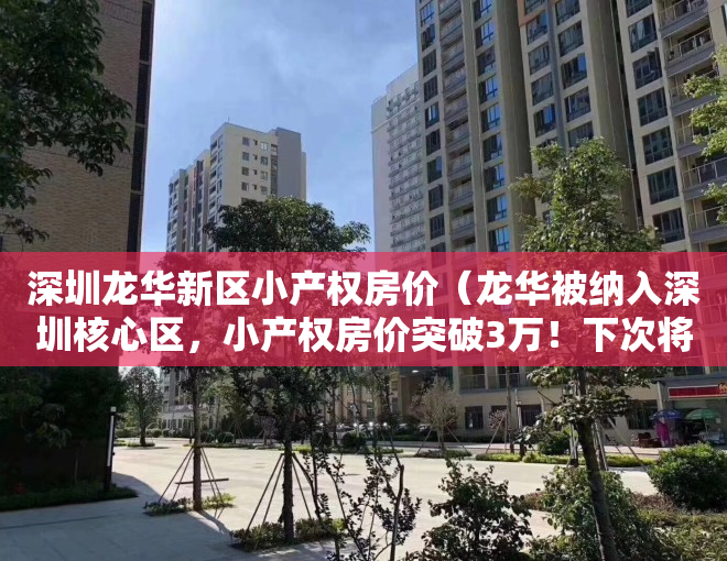 深圳龙华新区小产权房价（龙华被纳入深圳核心区，小产权房价突破3万！下次将会在哪暴涨？）