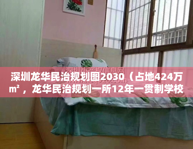 深圳龙华民治规划图2030（占地424万㎡ ，龙华民治规划一所12年一贯制学校｜深圳楼市早7条）