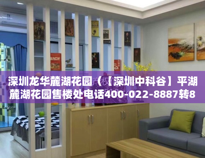 深圳龙华麓湖花园（【深圳中科谷】平湖麓湖花园售楼处电话400-022-8887转8888售楼中心24小时电话）