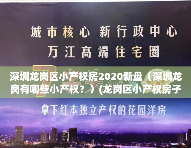 深圳龙岗区小产权房2020新盘（深圳龙岗有哪些小产权？）(龙岗区小产权房子有哪些)