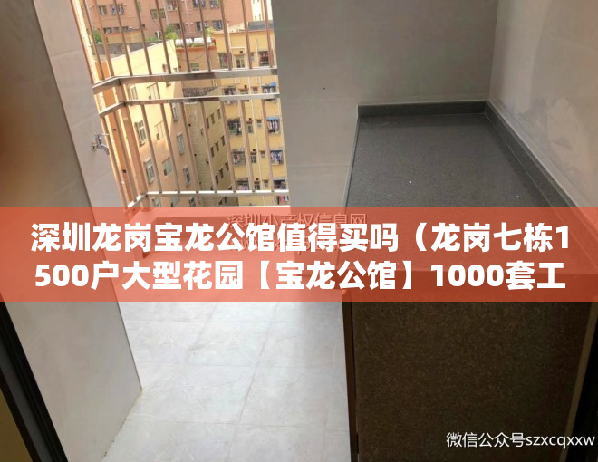 深圳龙岗宝龙公馆值得买吗（龙岗七栋1500户大型花园【宝龙公馆】1000套工抵房来袭，总价45万起套起）