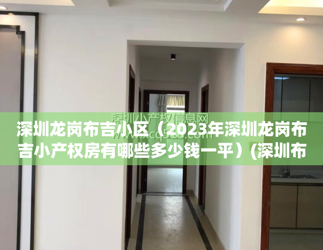 深圳龙岗布吉小区（2023年深圳龙岗布吉小产权房有哪些多少钱一平）(深圳布吉小产权房价格现在要多少)