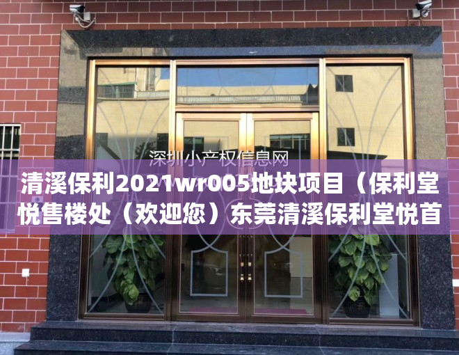 清溪保利2021wr005地块项目（保利堂悦售楼处（欢迎您）东莞清溪保利堂悦首页网站_售楼处楼盘详情）