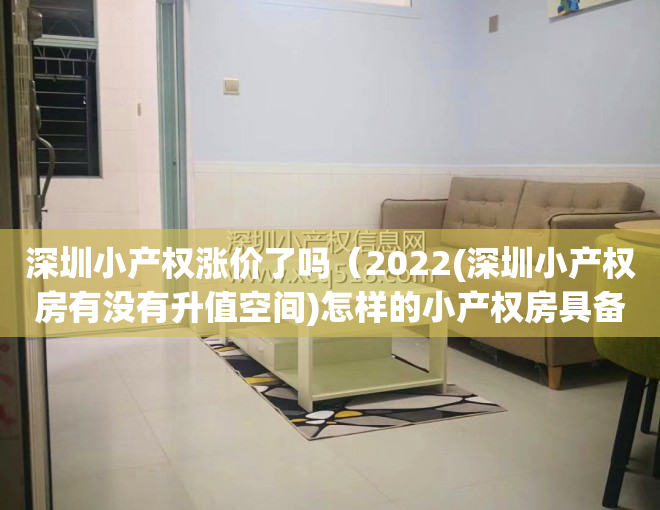 深圳小产权涨价了吗（2022(深圳小产权房有没有升值空间)怎样的小产权房具备升值空间要交税吗）