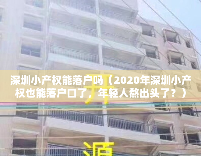 深圳小产权能落户吗（2020年深圳小产权也能落户口了，年轻人熬出头了？）