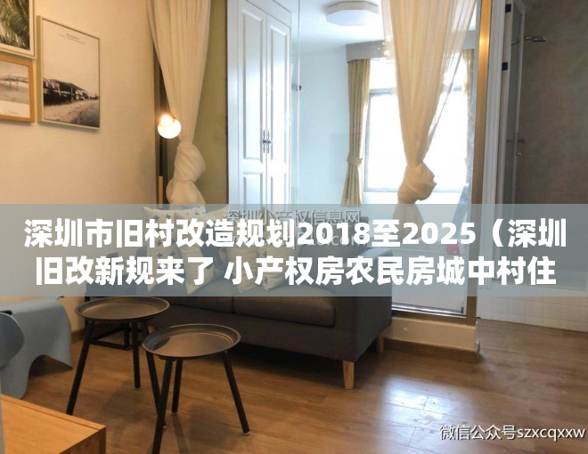 深圳市旧村改造规划2018至2025（深圳旧改新规来了 小产权房农民房城中村住宅参照商品房！）