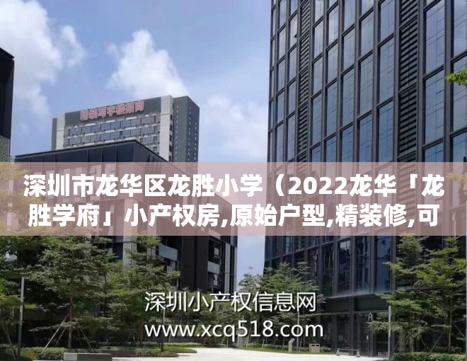 深圳市龙华区龙胜小学（2022龙华「龙胜学府」小产权房,原始户型,精装修,可落深户）