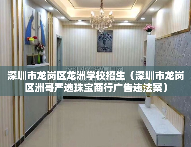 深圳市龙岗区龙洲学校招生（深圳市龙岗区洲哥严选珠宝商行广告违法案）