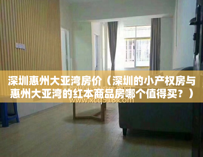 深圳惠州大亚湾房价（深圳的小产权房与惠州大亚湾的红本商品房哪个值得买？）