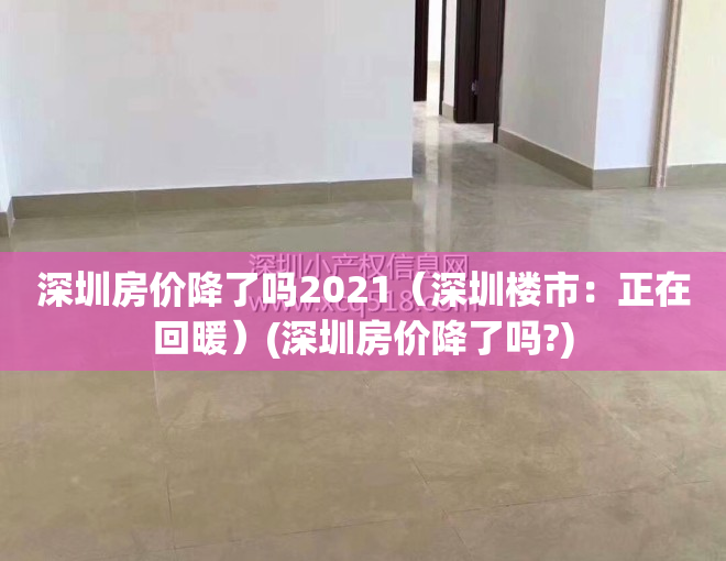 深圳房价降了吗2021（深圳楼市：正在回暖）(深圳房价降了吗?)