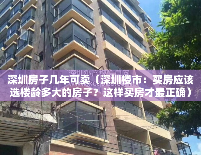 深圳房子几年可卖（深圳楼市：买房应该选楼龄多大的房子？这样买房才最正确）