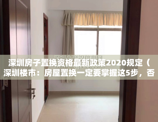 深圳房子置换资格最新政策2020规定（深圳楼市：房屋置换一定要掌握这5步，否则风险巨大）