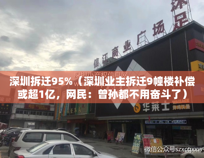 深圳拆迁95%（深圳业主拆迁9幢楼补偿或超1亿，网民：曾孙都不用奋斗了）