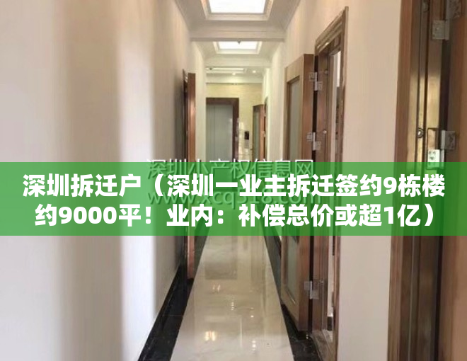 深圳拆迁户（深圳一业主拆迁签约9栋楼约9000平！业内：补偿总价或超1亿）