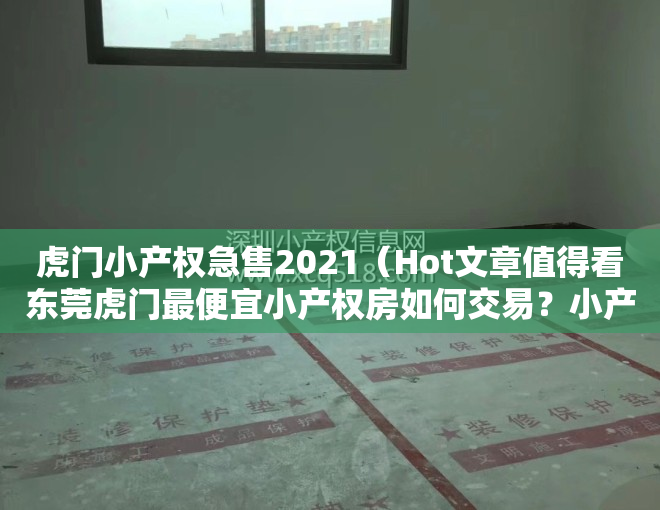 虎门小产权急售2021（Hot文章值得看东莞虎门最便宜小产权房如何交易？小产权房有什么缺点？）