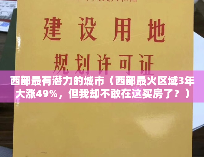 西部最有潜力的城市（西部最火区域3年大涨49%，但我却不敢在这买房了？）