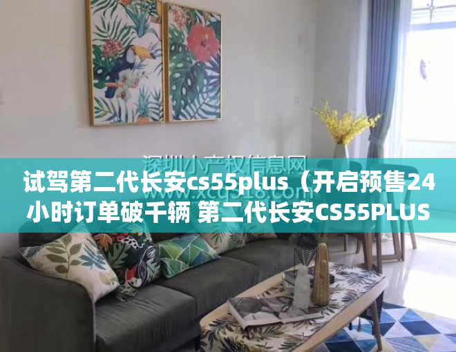 试驾第二代长安cs55plus（开启预售24小时订单破千辆 第二代长安CS55PLUS香在哪？）