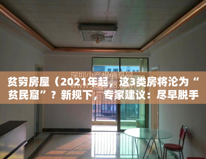 贫穷房屋（2021年起，这3类房将沦为“贫民窟”？新规下，专家建议：尽早脱手）