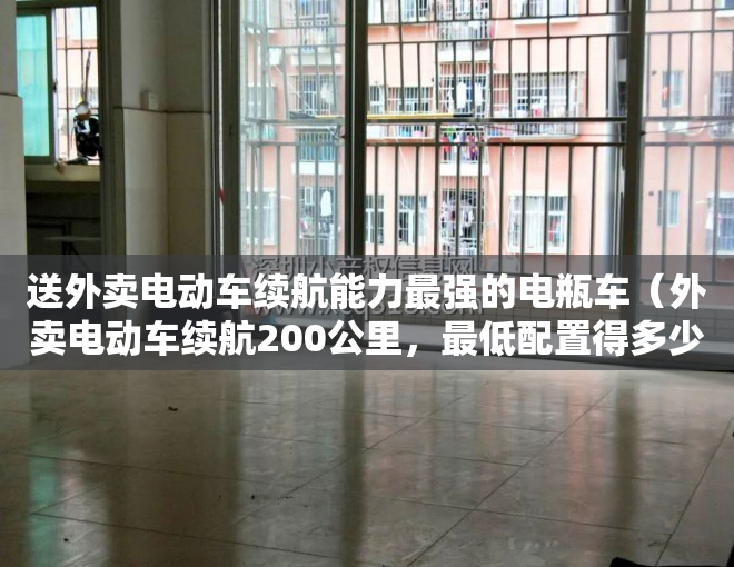 送外卖电动车续航能力最强的电瓶车（外卖电动车续航200公里，最低配置得多少？价格大约是多少？）