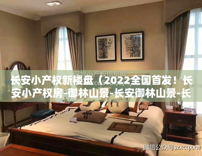 长安小产权新楼盘（2022全国首发！长安小产权房-御林山景-长安御林山景-长安小产权房村委房出售）