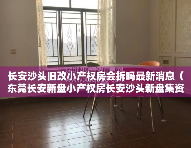 长安沙头旧改小产权房会拆吗最新消息（东莞长安新盘小产权房长安沙头新盘集资自建小产权房《鸿轩阁》 首付十万买两房现房可分期）