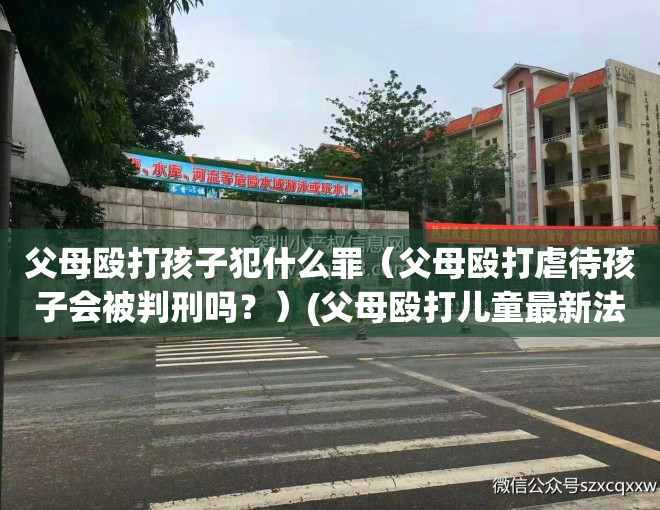 父母殴打孩子犯什么罪（父母殴打虐待孩子会被判刑吗？）(父母殴打儿童最新法律责任)