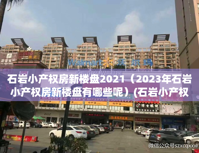 石岩小产权房新楼盘2021（2023年石岩小产权房新楼盘有哪些呢）(石岩小产权房好的有哪些)