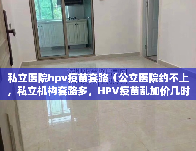 私立医院hpv疫苗套路（公立医院约不上，私立机构套路多，HPV疫苗乱加价几时休？）