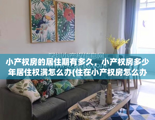 小产权房的居住期有多久，小产权房多少年居住权满怎么办(住在小产权房怎么办理居住证)