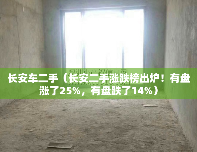 长安车二手（长安二手涨跌榜出炉！有盘涨了25%，有盘跌了14%）