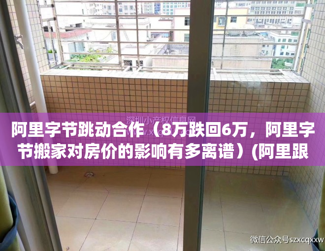 阿里字节跳动合作（8万跌回6万，阿里字节搬家对房价的影响有多离谱）(阿里跟字节跳动的关系)