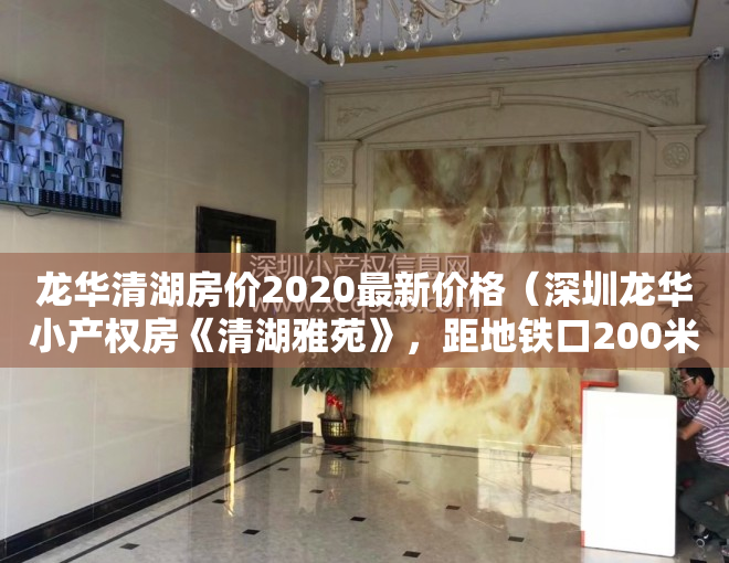 龙华清湖房价2020最新价格（深圳龙华小产权房《清湖雅苑》，距地铁口200米，一梯四户，可落深户，停车方便）