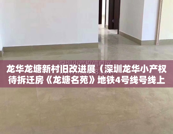 龙华龙塘新村旧改进展（深圳龙华小产权待拆迁房《龙塘名苑》地铁4号线号线上塘地铁口350米农民房 原始户型历史遗留两证一书宅基地 一房两房三房带装修出售）