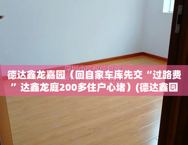 德达鑫龙嘉园（回自家车库先交“过路费”达鑫龙庭200多住户心堵）(德达鑫园在哪里)