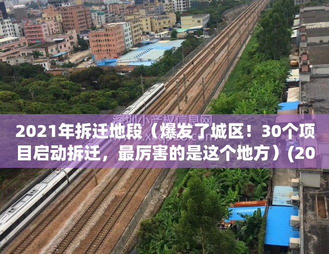 2021年拆迁地段（爆发了城区！30个项目启动拆迁，最厉害的是这个地方）(2021年拆迁范围)