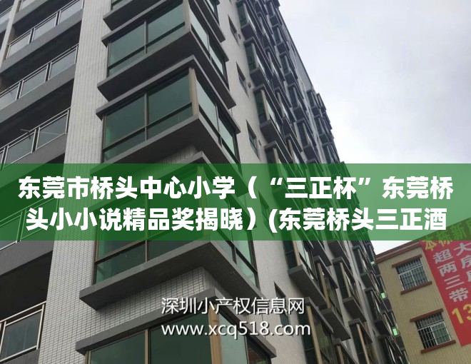 东莞市桥头中心小学（“三正杯”东莞桥头小小说精品奖揭晓）(东莞桥头三正酒店)