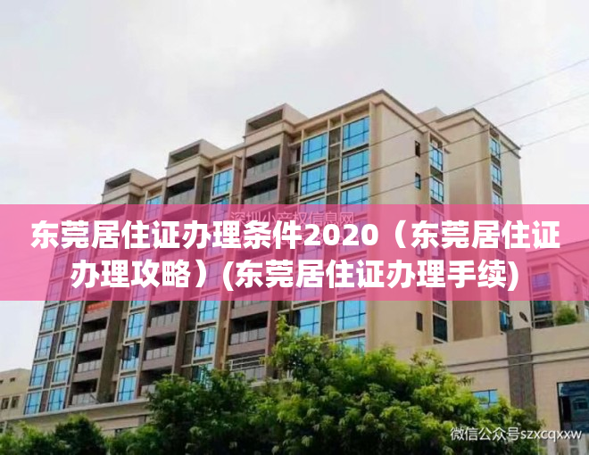 东莞居住证办理条件2020（东莞居住证办理攻略）(东莞居住证办理手续)